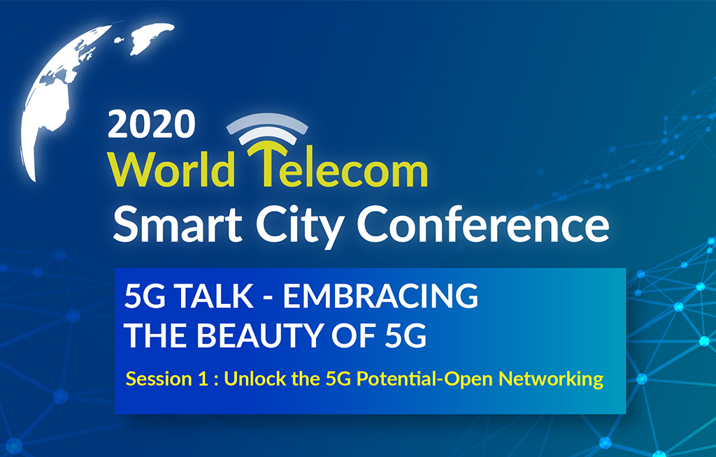 2020 World Telecom Smart City Conference 5G TALK - EMBRACING THE BEAUTY OF 5G Session 1 : Unlock the 5G Potential-Open Networking
